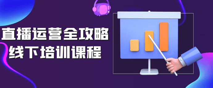【学运营】直播运营全攻略线下培训课程