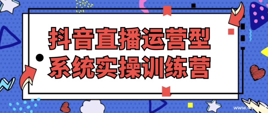 【学运营】抖音直播运营型系统实操训练营