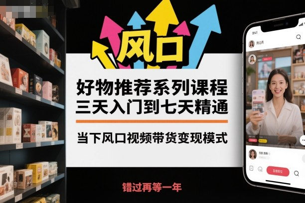 好物推荐系列课程，抓住视频带货风口快速变现