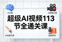 [AI/AI绘画/职场办公/视频带货] 超级AI视频113节全通关课 [7.1G]-纯净分享