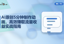 AI原创5分钟制作动画，高效赚取流量收益实战指南-纯净分享